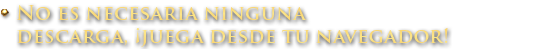 No es necesaria ninguna descarga ¡juega desde tu navegador!